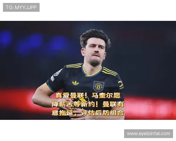 英媒曼联未定续约马奎尔愿降薪 英媒曼联未定续约马奎尔愿降薪